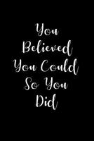 You Believed You Could - So You Did: Blank Lined Journal / Notebook - Black and White Cover with Motivational Quote 1077290268 Book Cover