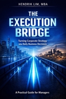 The Execution Bridge: Turning Corporate Strategy into Daily Business Decisions B0GR11H4SP Book Cover