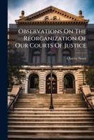 Observations On The Reorganization Of Our Courts Of Justice: With Special Reference To The Consolidation Of The Courts Of Law And Equity... 127465632X Book Cover