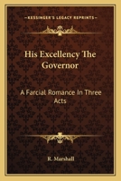 His Excellency the Governor; A Farcical Romance in Three Acts 0548299501 Book Cover