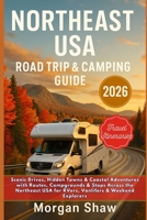 Northeast USA Road Trip & Camping Guide 2026: Scenic Drives, Hidden Towns & Coastal Adventures with Routes, Campgrounds & Stops Across the Northeast USA for RVers, Vanlifers & Weekend Explorers B0FTXFJJDT Book Cover