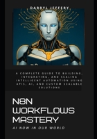 N8N Workflows Mastery: A Complete Guide to Building, Integrating, and Scaling Intelligent Automation Using APIs, AI, and Custom Scalable Solutions ... AI Agents, APIs, and Scalable Workflows) B0F317RQVV Book Cover