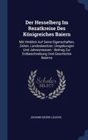 Der Hesselberg Im Rezatkreise Des Königreiches Baiern: Mit Hinblick Auf Seine Eigenschaften, Zeiten, Landesbesitzer, Umgebungen Und Jahresmessen : Beitrag Zur Erdbeschreibung Und Geschichte Baierns... 1247641325 Book Cover