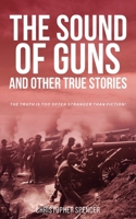 The Sound of Guns and Other True Stories: The Truth Is Too Often Stranger Than Fiction! B0CKGNPY4T Book Cover