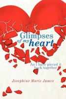 Glimpses of My Heart: As I Have Piece It Back Together 1463445415 Book Cover