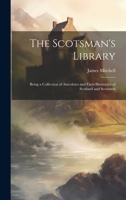 The Scotsman's Library; Being a Collection of Anecdotes and Facts Illustrative of Scotland and Scotsmen 1020749601 Book Cover