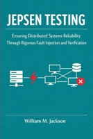 JEPSEN TESTING: Ensuring Distributed Systems Reliability Through Rigorous Fault Injection and Verification B0GWJS3C1W Book Cover