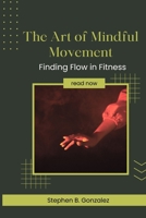 The Art of Mindful Movement: Finding Flow in Fitness B0C9SBTHVW Book Cover