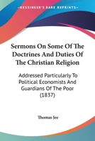 Sermons On Some Of The Doctrines And Duties Of The Christian Religion: Addressed Particularly To Political Economists And Guardians Of The Poor 112070409X Book Cover
