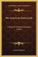The American Pastrycook: A Book Of Perfected Receipts 0548686343 Book Cover
