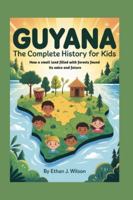 Guyana: The Complete History for Kids: How a small land filled with forests found its voice and future B0G4RC1SMZ Book Cover