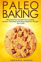 Paleo: Baking! Who Said You Couldn't Eat Cookies, Muffins and Pancakes? You Can! - The Ultimate Paleo Diet Baking Guide to Unlock Weight Loss with Low Carb Baking - Paleo, Primal, Gluten Free Approved 1500514381 Book Cover