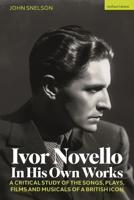 Ivor Novello In His Own Works: A Critical Study of the Songs, Plays, Films and Musicals of a British Icon 1350501476 Book Cover