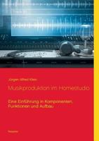 Musikproduktion im Homestudio: Eine Einführung in Komponenten, Funktionen und Aufbau 3748112785 Book Cover