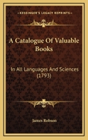 A Catalogue Of Valuable Books: In All Languages And Sciences 1104590921 Book Cover