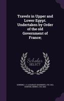 Travels in Upper and Lower Egypt. Undertaken by Order of the Old Government of France; 1245485237 Book Cover
