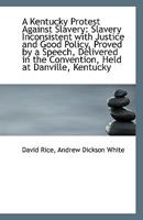 A Kentucky Protest Against Slavery: Slavery Inconsistent with Justice and Good Policy, Proved by a S 111334668X Book Cover