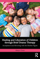 Healing and Liberation of Children through Brief Drama Therapy: Acceptance and Mirroring with the Mother-Figure 1032932457 Book Cover