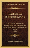 Handbuch Der Photographie, Part 2: Das Licht Im Dienste Der Photographie Und Die Neuesten Fortschritte Der Photographischen Optik (1894) 1160368856 Book Cover