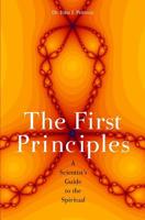 The First Principles: A Scientist's Guide to the Spiritual 1439204713 Book Cover