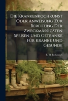 Die Krankenkochkunst Oder Anweisung Zur Bereitung Der Zweckmäßigsten Speisen Und Getränke Für Kranke Und Gesunde... 1247771849 Book Cover