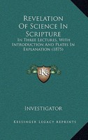 Revelation Of Science In Scripture: In Three Lectures, With Introduction And Plates In Explanation 1437065554 Book Cover