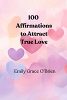 100 Affirmations to Attract True Love: love affirmations for women, attract true love affirmations, Christian affirmations for love B0GXFWXWDJ Book Cover