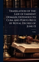 Translation of the Law of Eminent Domain, Extended to Cuba and Porto Rico by Royal Decree of June 13 0469994738 Book Cover