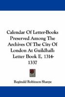 Calendar Of Letter-Books Preserved Among The Archives Of The City Of London At Guildhall: Letter Book E, 1314-1337 1163245763 Book Cover