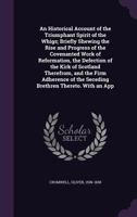 An Historical Account of the Triumphant Spirit of the Whigs; Briefly Shewing the Rise and Progress of the Covenanted Work of Reformation, the Defection of the Kirk of Scotland Therefrom, and the Firm  1015265006 Book Cover