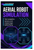Aerial Robot Simulation: Test navigation, sensors, and mission logic before flying B0H5WV8H42 Book Cover