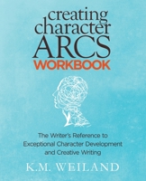 Creating Character Arcs Workbook: The Writer's Reference to Exceptional Character Development and Creative Writing 194493605X Book Cover