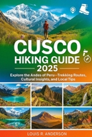Cusco Hiking Guide 2025: Explore the Andes of Peru—Trekking Routes, Cultural Insights, and Local Tips B0FDWZXGFD Book Cover