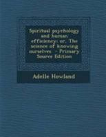 Spiritual psychology and human efficiency; or, The science of knowing ourselves 1295238608 Book Cover