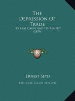 The Depression Of Trade: Its Real Cause And Its Remedy (1879) 101157263X Book Cover