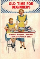 Old Time For Beginners: Historic Recipes That Will Take You Back in Time: Easy Historic Dessert Recipes B09DMR78D4 Book Cover