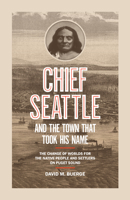 Chief Seattle and the Town That Took His Name: The Change of Worlds for the Native People and Settlers on Puget Sound 163217345X Book Cover