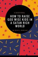 How to Raise God Wise Kids in a Satan Rich World: A Devotional 1546566295 Book Cover