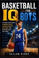 Basketball IQ for Boys: The Young Player's Guide to Thinking Faster, Making Smarter Decisions, and Playing Like the Pros B0H9BP7QHD Book Cover