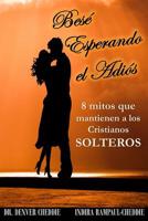 Bese esperando el adios: 8 mitos que mantienen a los cristianos solteros 1722356111 Book Cover