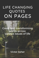 LIFE CHANGING QUOTES ON PAGES: Great and transforming words across various issues of life B0C1JK82PM Book Cover