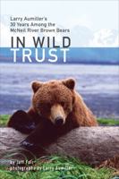 In Wild Trust: Larry Aumiller's Thirty Years Among the McNeil River Brown Bears 1602233233 Book Cover
