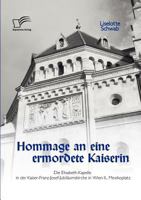 Hommage an Eine Ermordete Kaiserin: Die Elisabeth-Kapelle in Der Kaiser-Franz-Josef-Jubilaumskirche in Wien II., Mexikoplatz 3836690152 Book Cover