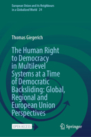 The Human Right to Democracy in Multilevel Systems at a Time of Democratic Backsliding: Global, Regional and European Union Perspectives (European Union and its Neighbours in a Globalized World, 24) 3032016886 Book Cover