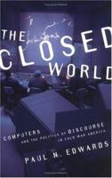 The Closed World: Computers and the Politics of Discourse in Cold War America (Inside Technology) 0262550288 Book Cover