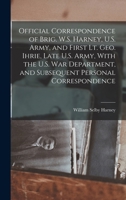 Official correspondence of Brig. W.S. Harney, U.S. Army, and First Lt. Geo. Ihrie, late U.S. Army, with the U.S. War department, and subsequent personal correspondence B0BN2G6VZV Book Cover