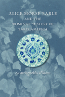 Alice Morse Earle and the Domestic History of Early America 1558499881 Book Cover