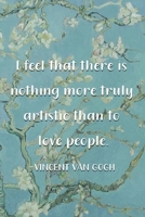 I Feel That There Is Nothing More Truly Artistic Than To Love People. Vincent Van Gogh: Van Gogh Notebook Journal Composition Blank Lined Diary Notepad 120 Pages Paperback Flowers 1691094919 Book Cover