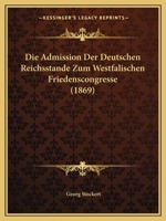 Die Admission Der Deutschen Reichsstande Zum Westfalischen Friedenscongresse (1869) 116106110X Book Cover