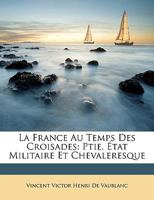 La France Au Temps Des Croisades: Ptie. �tat Militaire Et Chevaleresque 1145985963 Book Cover